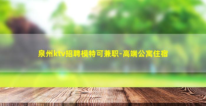 泉州ktv招聘模特可兼职-高端公寓住宿