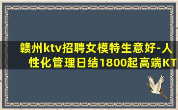 赣州ktv招聘女模特生意好-人性化管理日结1800起高端KT